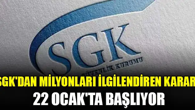 SGK'dan milyonları ilgilendiren karar! 22 Ocak'ta başlıyor