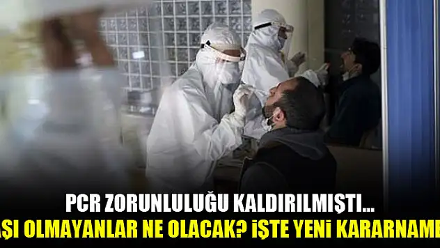 PCR zorunluluğu kaldırılmıştı...Aşı olmayanlar ne olacak? İşte yeni kararname!