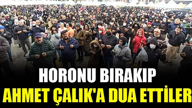 Horonu bırakıp Ahmet Çalık'a dua ettiler