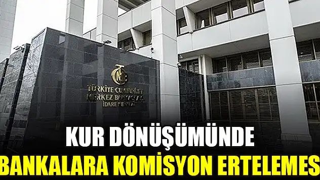 Kur dönüşümünde bankalara komisyon ertelemesi