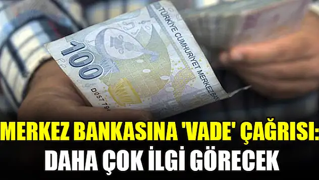 Merkez Bankasına 'vade' çağrısı: Daha çok ilgi görecek