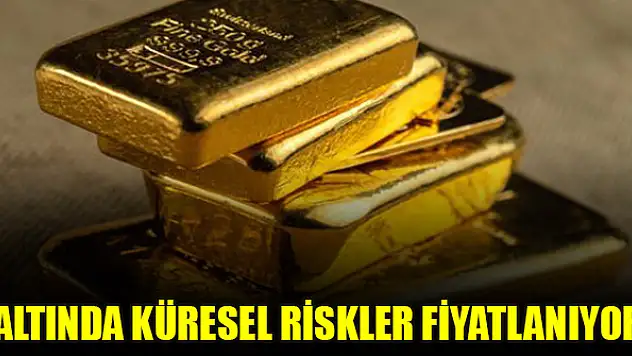 Altında küresel riskler fiyatlanıyor
