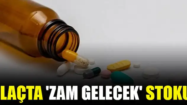 İlaçta 'zam gelecek' stoku