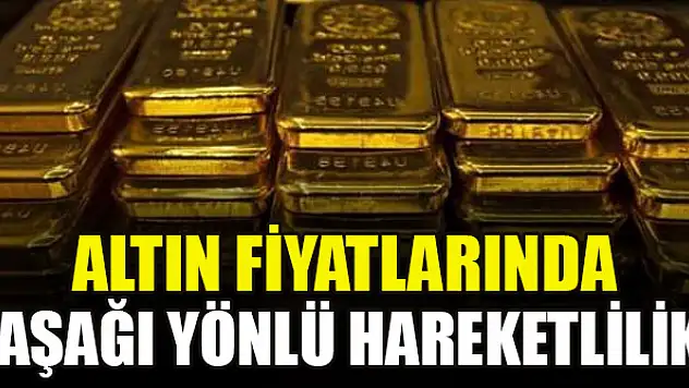 Altın fiyatlarında aşağı yönlü hareketlilik