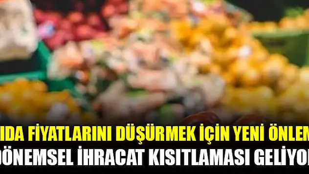 Gıda fiyatlarını düşürmek için yeni önlem: Dönemsel ihracat kısıtlaması geliyor