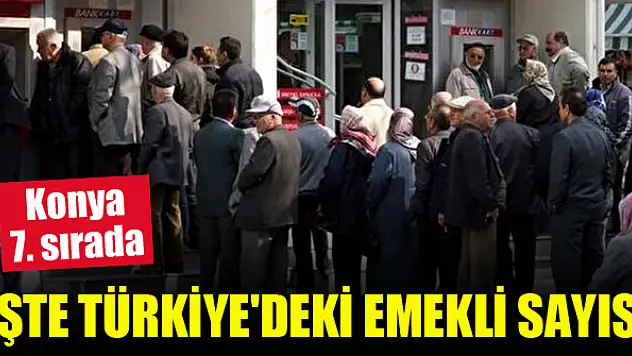 Konya 7. sırada...İşte Türkiye'deki emekli sayısı