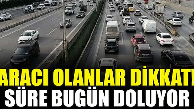 Aracı olanlar dikkat! Süre bugün doluyor
