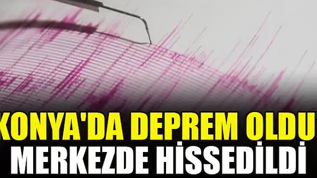 Konya'da deprem oldu! Merkezde hissedildi
