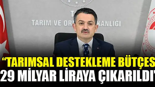 Bakan Pakdemirli: Tarımsal destekleme bütçesi 29 milyar liraya çıkarıldı
