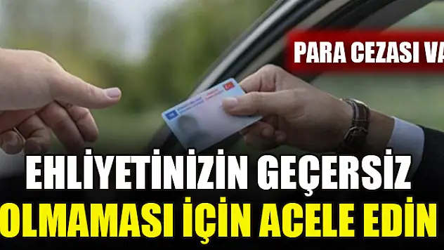 Ehliyetinizin geçersiz olmaması için acele edin: Para cezası var