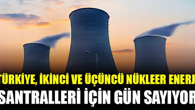 Türkiye, ikinci ve üçüncü nükleer enerji santralleri için gün sayıyor