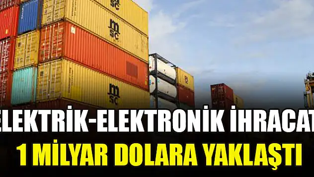 Elektrik-elektronik ihracatı 1 milyar dolara yaklaştı