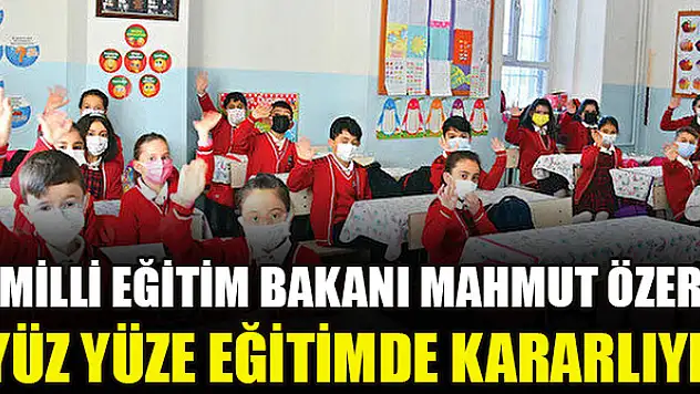 Milli Eğitim Bakanı Mahmut Özer: Yüz yüze eğitimde kararlıyız