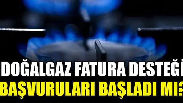 Doğalgaz fatura desteği başvuruları başladı mı?