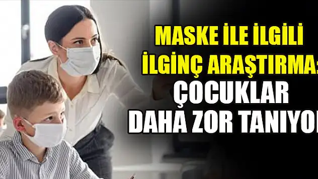 Maske ile ilgili ilginç araştırma: Çocuklar daha zor tanıyor