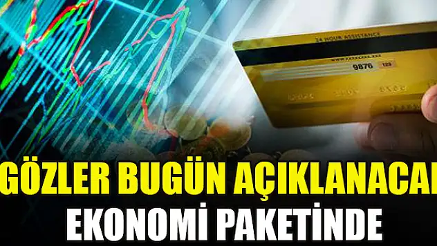 Gözler bugün açıklanacak ekonomi paketinde