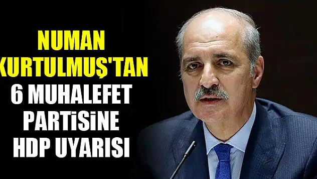 Numan Kurtulmuş'tan 6 muhalefet partisine HDP uyarısı