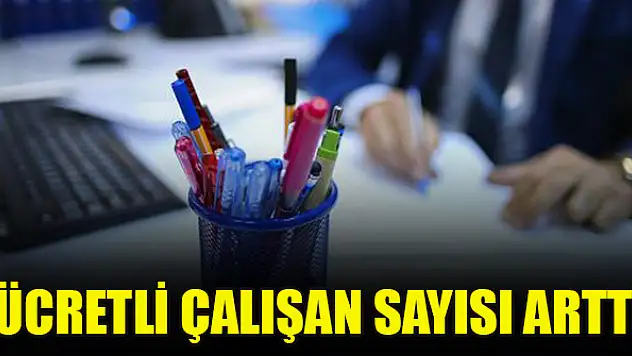 Ücretli çalışan sayısı arttı