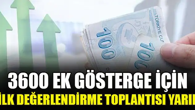 3600 ek gösterge için ilk değerlendirme toplantısı yarın