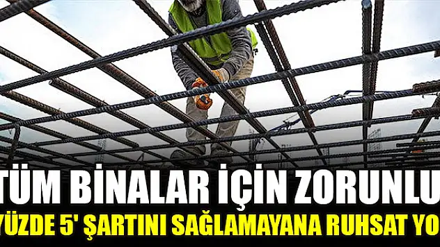 Tüm binalar için zorunlu: 'Yüzde 5' şartını sağlamayana ruhsat yok, tarih belli oldu