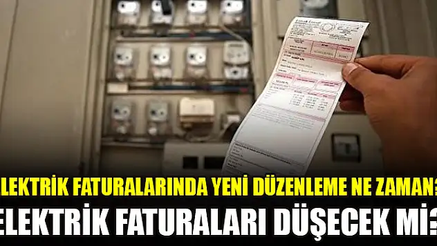 Elektrik faturalarında yeni düzenleme ne zaman? Elektrik faturaları düşecek mi?