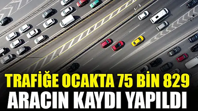 Trafiğe ocakta 75 bin 829 aracın kaydı yapıldı