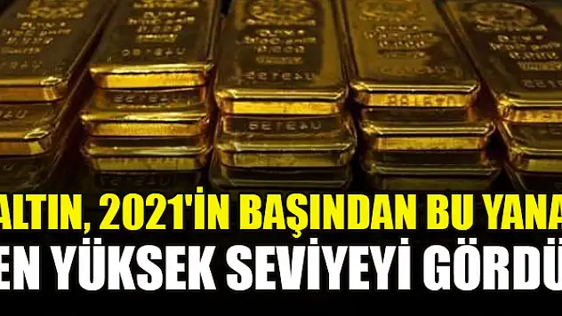 Altın, 2021'in başından bu yana en yüksek seviyeyi gördü