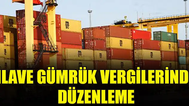 İlave gümrük vergilerinde düzenleme