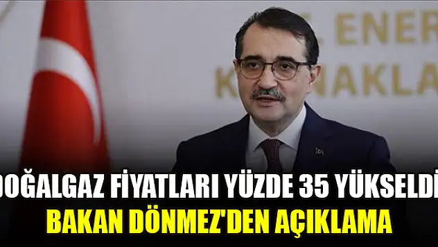 Doğalgaz fiyatları yüzde 35 yükseldi! Bakan Dönmez'den açıklama