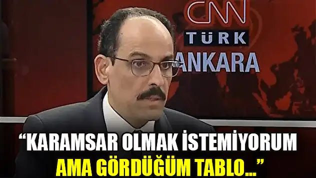 İbrahim Kalın Karamsar olmak istemiyorum ama gördüğüm tablo...