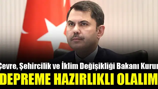 Bakan Kurum: Depreme hazırlıklı olalım