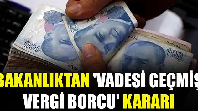 Bakanlıktan 'vadesi geçmiş vergi borcu' kararı