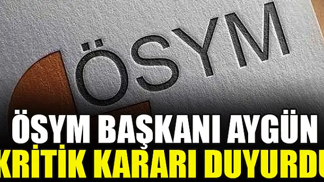 ÖSYM Başkanı Aygün kritik kararı duyurdu