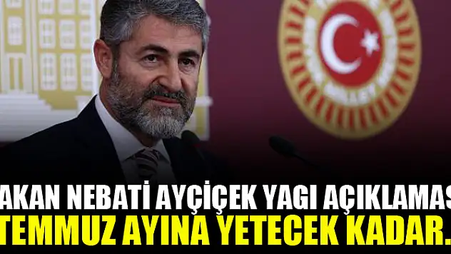 Bakan Nebati Ayçiçek yağı: Temmuz ayına yetecek kadar…!