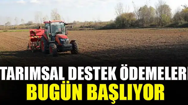 Tarımsal destek ödemeleri bugün başlıyor