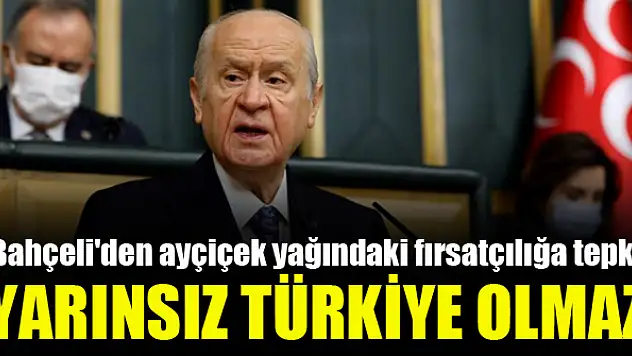 Bahçeli'den ayçiçek yağındaki fırsatçılığa tepki