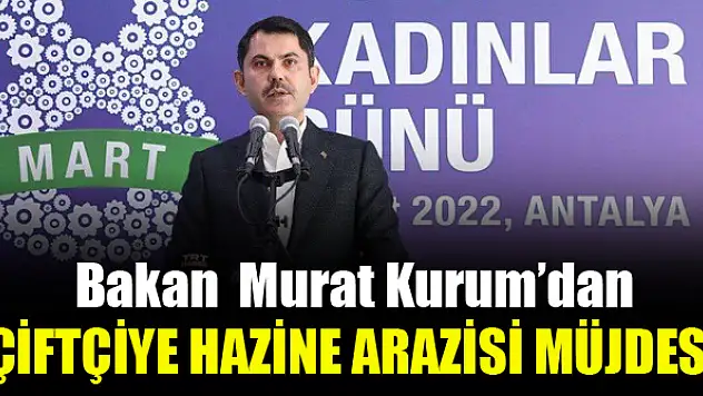 Bakan Kurum'dan çiftçiye hazine arazisi müjdesi