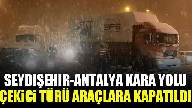 Seydişehir-Antalya kara yolu çekici türü araçlara kapatıldı