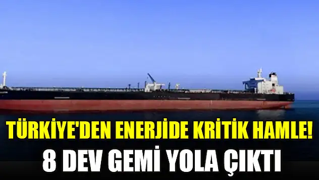 Türkiye'den enerjide kritik hamle! 8 dev gemi yola çıktı