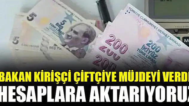 Bakan Kirişçi çiftçiye müjdeyi verdi: Hesaplara aktarıyoruz