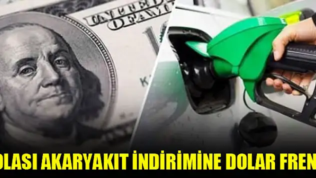 Olası akaryakıt indirimine dolar freni