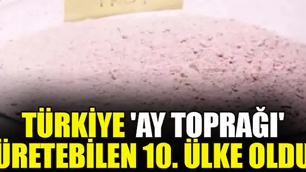 Türkiye 'Ay toprağı' üretebilen 10. ülke oldu
