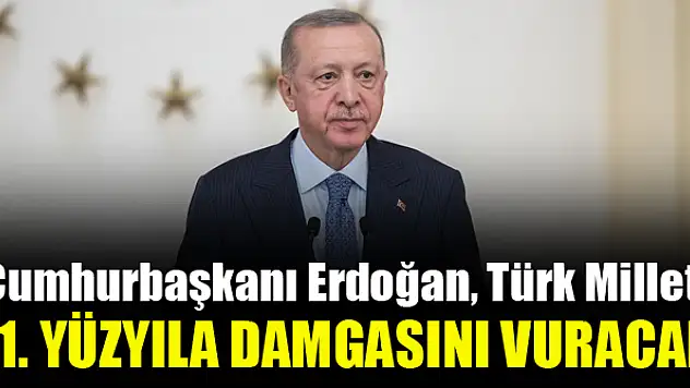 Türk milleti 21. yüzyıla damgasını vuracak