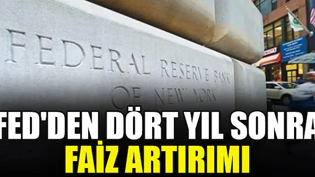 FED'den dört yıl sonra faiz artırımı