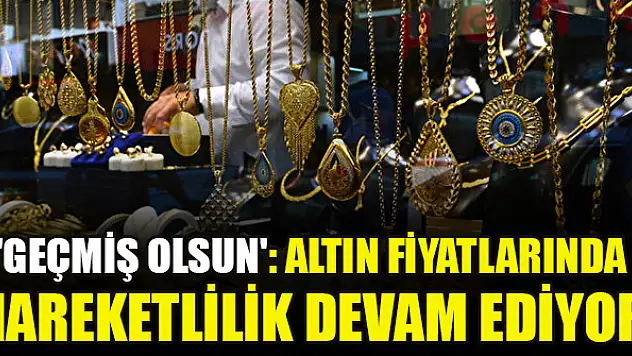 'Geçmiş olsun': Altın fiyatlarında hareketlilik devam ediyor