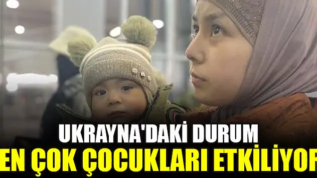 Ukrayna'daki durum en çok çocukları etkiliyor