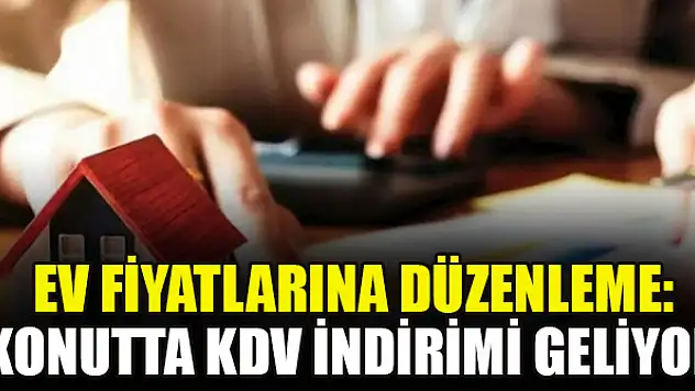 Ev fiyatlarına düzenleme: Konutta KDV indirimi geliyor
