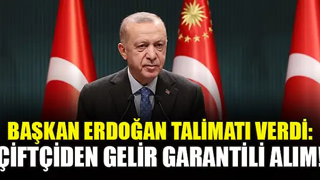 Başkan Erdoğan talimatı verdi: Çiftçiden gelir garantili alım!