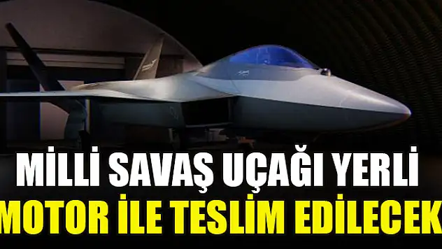 Milli savaş uçağı yerli motor ile teslim edilecek