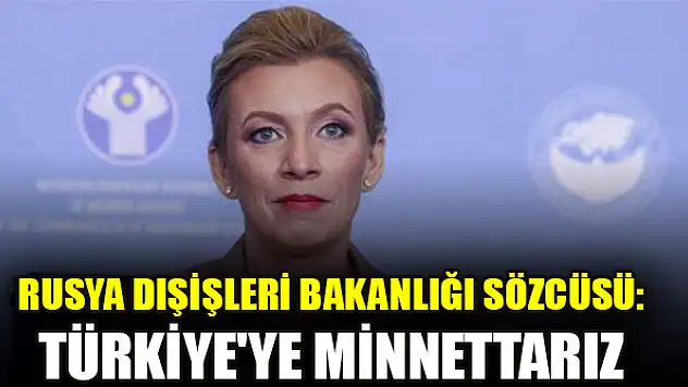 Rusya Dışişleri Bakanlığı Sözcüsü: Türkiye'ye minnettarız